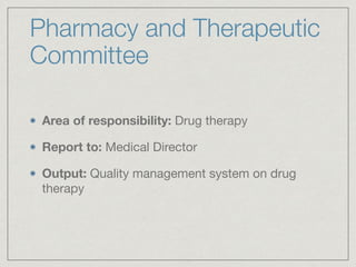 Pharmacy and Therapeutic
Committee
Area of responsibility: Drug therapy

Report to: Medical Director

Output: Quality management system on drug
therapy
 