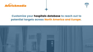 Customize your hospitals database to reach out to
potential targets across North America and Europe.
 