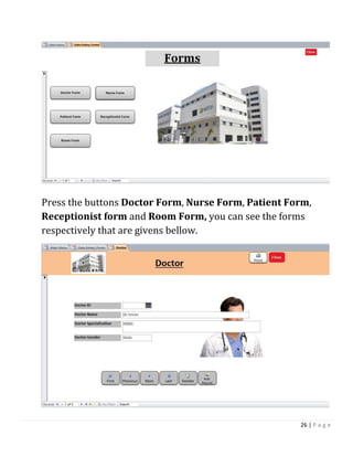 26 | P a g e
Press the buttons Doctor Form, Nurse Form, Patient Form,
Receptionist form and Room Form, you can see the forms
respectively that are givens bellow.
 