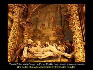 “ Santo Entierro de Cristo” de Pedro Roldán  (como un telón, al fondo, un Calvario).  Una de las obras de Misericordia: Enterrar a los muertos.   