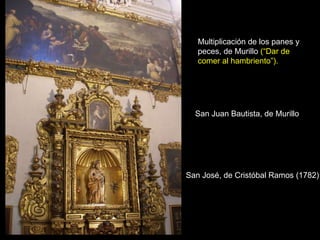 Multiplicación de los panes y peces, de Murillo  (“Dar de comer al hambriento”).   San Juan Bautista, de Murillo San José, de Cristóbal Ramos (1782)  