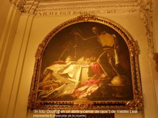 “ In Ictu Oculi ” (“en un abrir y cerrar de ojos”) de Valdés Leal  (representa lo imprevisto de la muerte) 