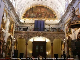 Trascoro: El triunfo de la Santa Cruz, de Valdés Leal  (alusión a la Caridad)   