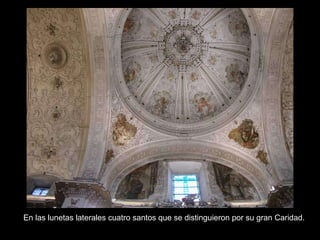 Cúpula En las lunetas laterales cuatro santos que se distinguieron por su gran Caridad. 