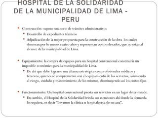 HOSPITAL DE LA SOLIDARIDAD DE LA MUNICIPALIDAD DE LIMA - PERU <ul><li>Construcción: supone una serie de trámites administr...