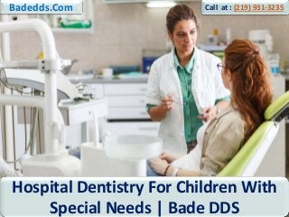 1
Hospital Dentistry For Children With
Special Needs | Bade DDS
Badedds.Com Call at : (219) 931-3235
 