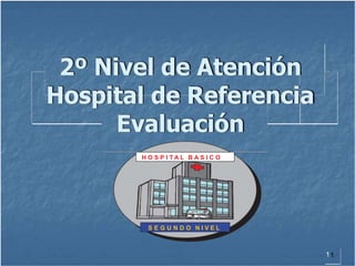 2º Nivel de Atención
Hospital de Referencia
Evaluación
H O S P I T A L B A S I C O
S E G U N D O N I V E L
1
 