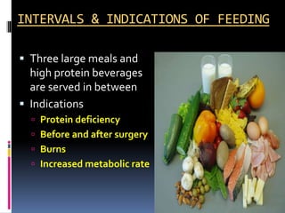 INTERVALS & INDICATIONS OF FEEDING
 Three large meals and
high protein beverages
are served in between
 Indications
 Protein deficiency
 Before and after surgery
 Burns
 Increased metabolic rate
 