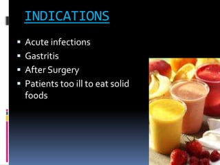 INDICATIONS
 Acute infections
 Gastritis
 After Surgery
 Patients too ill to eat solid
foods
 