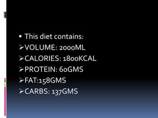  This diet contains:
VOLUME: 2000ML
CALORIES: 1800KCAL
PROTEIN: 60GMS
FAT:158GMS
CARBS: 137GMS
 