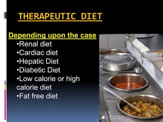 THERAPEUTIC DIET
Depending upon the case
•Renal diet
•Cardiac diet
•Hepatic Diet
•Diabetic Diet
•Low calorie or high
calorie diet
•Fat free diet
 