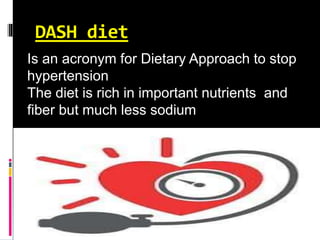 DASH diet
Is an acronym for Dietary Approach to stop
hypertension
The diet is rich in important nutrients and
fiber but much less sodium
 