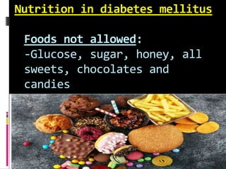 Nutrition in diabetes mellitus
Foods not allowed:
-Glucose, sugar, honey, all
sweets, chocolates and
candies
 