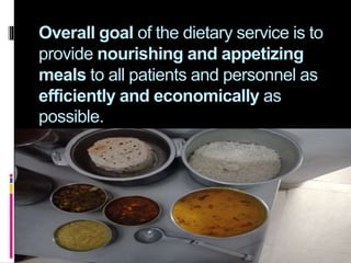Overall goal of the dietary service is to
provide nourishing and appetizing
meals to all patients and personnel as
efficiently and economically as
possible.
 