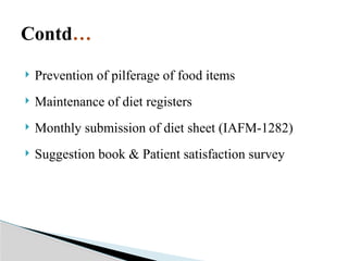 Contd…
 Prevention of pilferage of food items
 Maintenance of diet registers
 Monthly submission of diet sheet (IAFM-1282)
 Suggestion book & Patient satisfaction survey
 