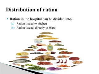 Ration in the hospital can be divided into-
(a) Ration issued to kitchen
(b) Ration issued directly to Ward
Distribution of ration
 