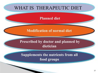 WHAT IS THERAPEUTIC DIET
37
Planned diet
Modification of normal diet
Supplements the nutrients from all
food groups
Prescribed by doctor and planned by
dietician
 