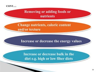 38
Removing or adding foods or
nutrients
CONT….
Change nutrients, caloric content
and/or texture
Increase or decrease bulk in the
diet e.g. high or low fiber diets
Increase or decrease the energy values
 