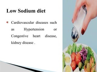 Low Sodium diet
Cardiovascular diseases such
as Hypertension or
Congestive heart disease,
kidney disease .
 