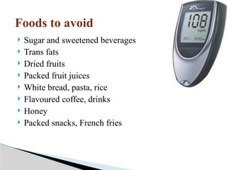 Foods to avoid
 Sugar and sweetened beverages
 Trans fats
 Dried fruits
 Packed fruit juices
 White bread, pasta, rice
 Flavoured coffee, drinks
 Honey
 Packed snacks, French fries
 