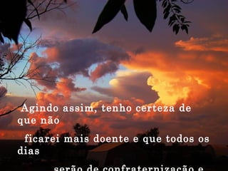Agindo assim, tenho certeza de que não ficarei mais doente e que todos os dias serão de confraternização e solidariedade! 