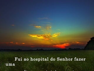 Fui ao hospital do Senhor fazer uma  consulta e constatei que estava doente. 