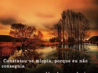 Constatou-se miopia, porque eu não conseguia enxergar além das aparências. 