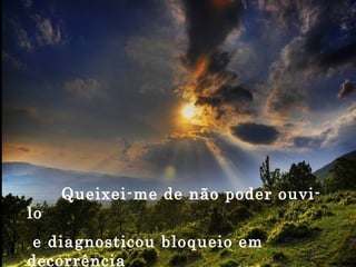 Queixei-me de não poder ouvi-lo e diagnosticou bloqueio em decorrência das palavras vazias do dia-a-dia. 