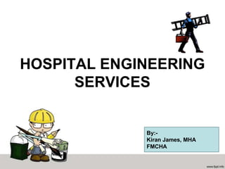 HOSPITAL ENGINEERING
      SERVICES


             By:-
             Kiran James, MHA
             FMCHA
 