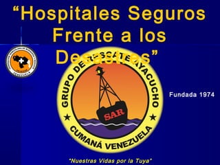 “Nuestras Vidas por la Tuya”
Fundada 1974
“Hospitales Seguros
Frente a los
Desastres”
 