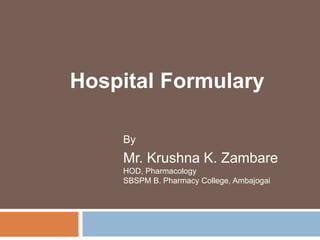 Hospital Formulary
By
Mr. Krushna K. Zambare
HOD, Pharmacology
SBSPM B. Pharmacy College, Ambajogai
 