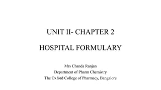 UNIT II- CHAPTER 2
HOSPITAL FORMULARY
Mrs Chanda Ranjan
Department of Pharm Chemistry
The Oxford College of Pharmacy, Bangalore
 