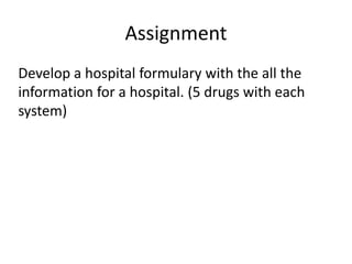 Assignment
Develop a hospital formulary with the all the
information for a hospital. (5 drugs with each
system)
 