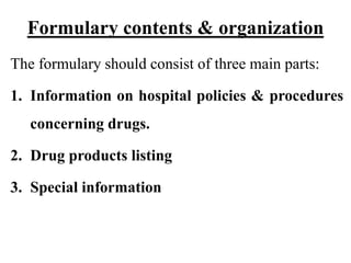 Formulary contents & organization
The formulary should consist of three main parts:
1. Information on hospital policies & procedures
concerning drugs.
2. Drug products listing
3. Special information
 
