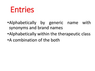 Entries
•Alphabetically by generic name with
synonyms and brand names
•Alphabetically within the therapeutic class
•A combination of the both
 