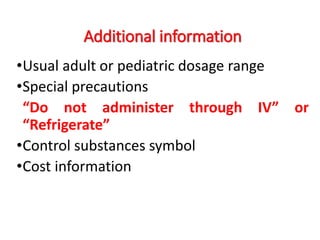 Additional information
•Usual adult or pediatric dosage range
•Special precautions
“Do not administer through IV” or
“Refrigerate”
•Control substances symbol
•Cost information
 