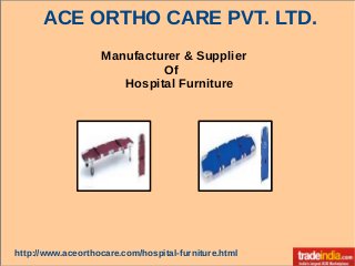 Manufacturer & Supplier
Of
Hospital Furniture
ACE ORTHO CARE PVT. LTD.
http://www.aceorthocare.com/hospital-furniture.html
 