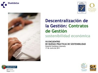 Descentralización de la Gestión:  Contratos de Gestión   sostenibilidad económica VII ENCUENTRO DE BUENAS PRACTICAS DE SOSTENIBILIDAD Hospital Galdakao-Usansolo 17 de Junio de 2011 