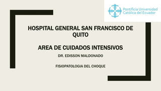 HOSPITAL GENERAL SAN FRANCISCO DE
QUITO
AREA DE CUIDADOS INTENSIVOS
DR. EDISSON MALDONADO
FISIOPATOLOGIA DEL CHOQUE
 