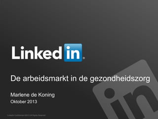 De arbeidsmarkt in de gezondheidszorg
Marlene de Koning
Oktober 2013
LinkedIn Confidential ©2013 All Rights Reserved

 