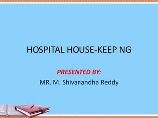 HOSPITAL HOUSE-KEEPING
PRESENTED BY:
MR. M. Shivanandha Reddy
 