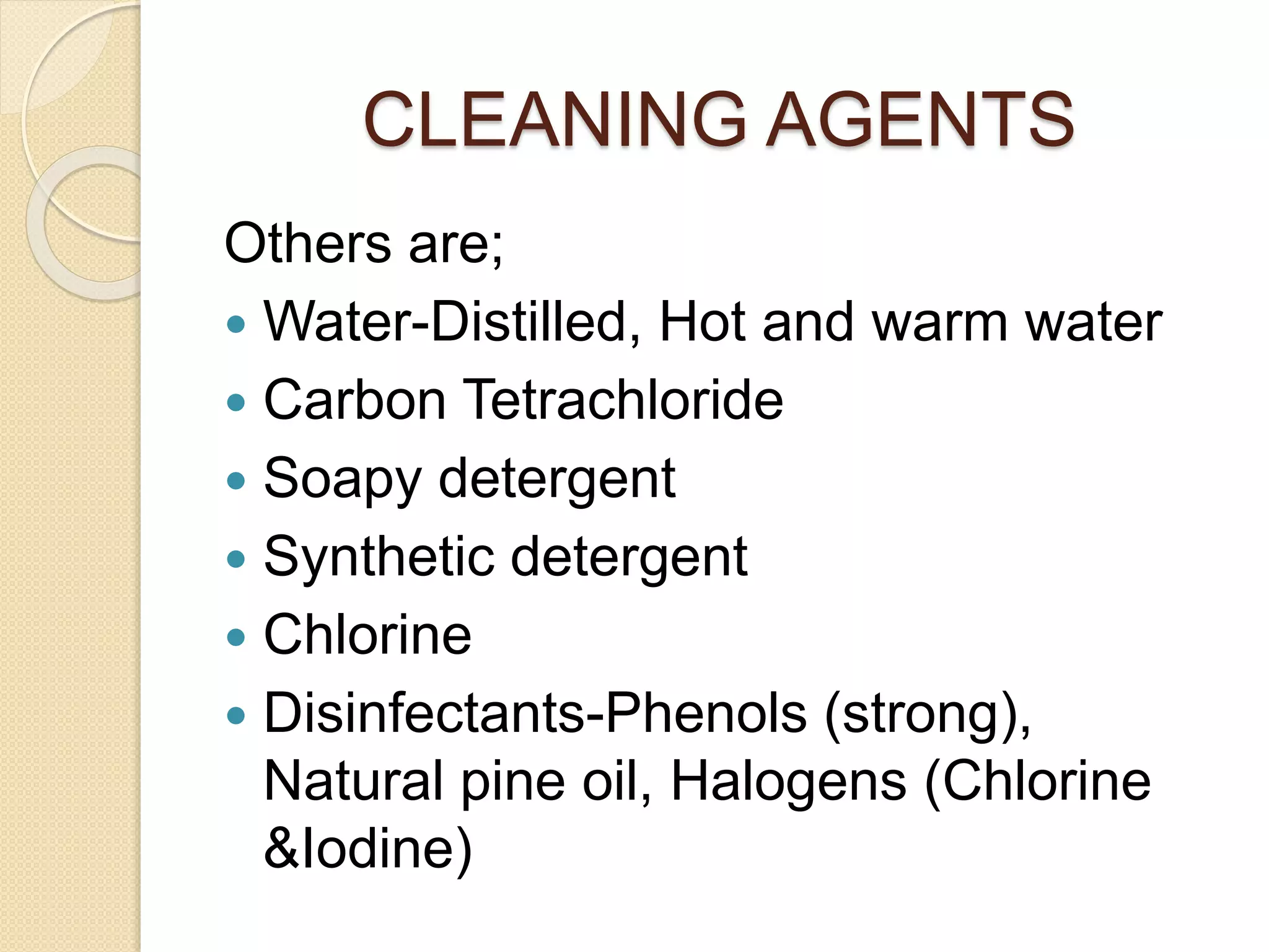 CLEANING AGENTS
Others are;
 Water-Distilled, Hot and warm water
 Carbon Tetrachloride
 Soapy detergent
 Synthetic detergent
 Chlorine
 Disinfectants-Phenols (strong),
Natural pine oil, Halogens (Chlorine
&Iodine)
 