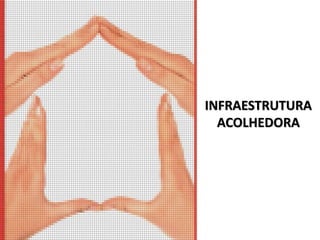 INFRAESTRUTURA
ACOLHEDORA
 