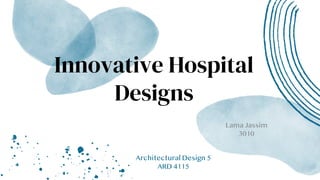 Innovative Hospital
Designs
Lama Jassim
3010
Architectural Design 5
ARD 4115
 