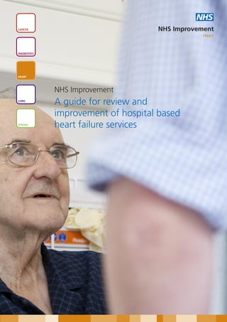 NHS
CANCER                               NHS Improvement
                                                 Heart



DIAGNOSTICS




HEART




              NHS Improvement
LUNG
              A guide for review and
              improvement of hospital based
STROKE
              heart failure services
 