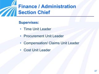 47
Supervises:
• Time Unit Leader
• Procurement Unit Leader
• Compensation/ Claims Unit Leader
• Cost Unit Leader
Finance / Administration
Section Chief
 