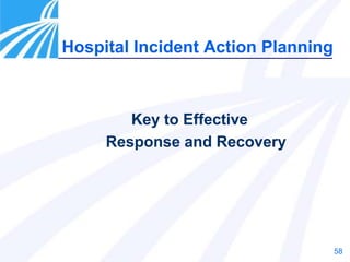 58
Hospital Incident Action Planning
Key to Effective
Response and Recovery
 