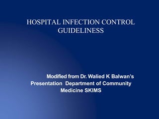 Modified from Dr. Walied K Balwan’s
Presentation Department of Community
Medicine SKIMS
HOSPITAL INFECTION CONTROL
GUIDELINESS
 