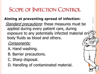 SCOPE OF INFECTION CONTROL
Aiming at preventing spread of infection:
Standard precautions: these measures must be
applied during every patient care, during
exposure to any potentially infected material or
body fluids as blood and others.
Components:
A. Hand washing.
B. Barrier precautions.
C. Sharp disposal.
D. Handling of contaminated material.
3/23/2020www.nursingpath.in
14
 