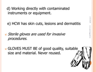 d) Working directly with contaminated
instruments or equipment.
e) HCW has skin cuts, lesions and dermatitis
 Sterile gloves are used for invasive
procedures.
 GLOVES MUST BE of good quality, suitable
size and material. Never reused.
3/23/2020www.nursingpath.in
23
 